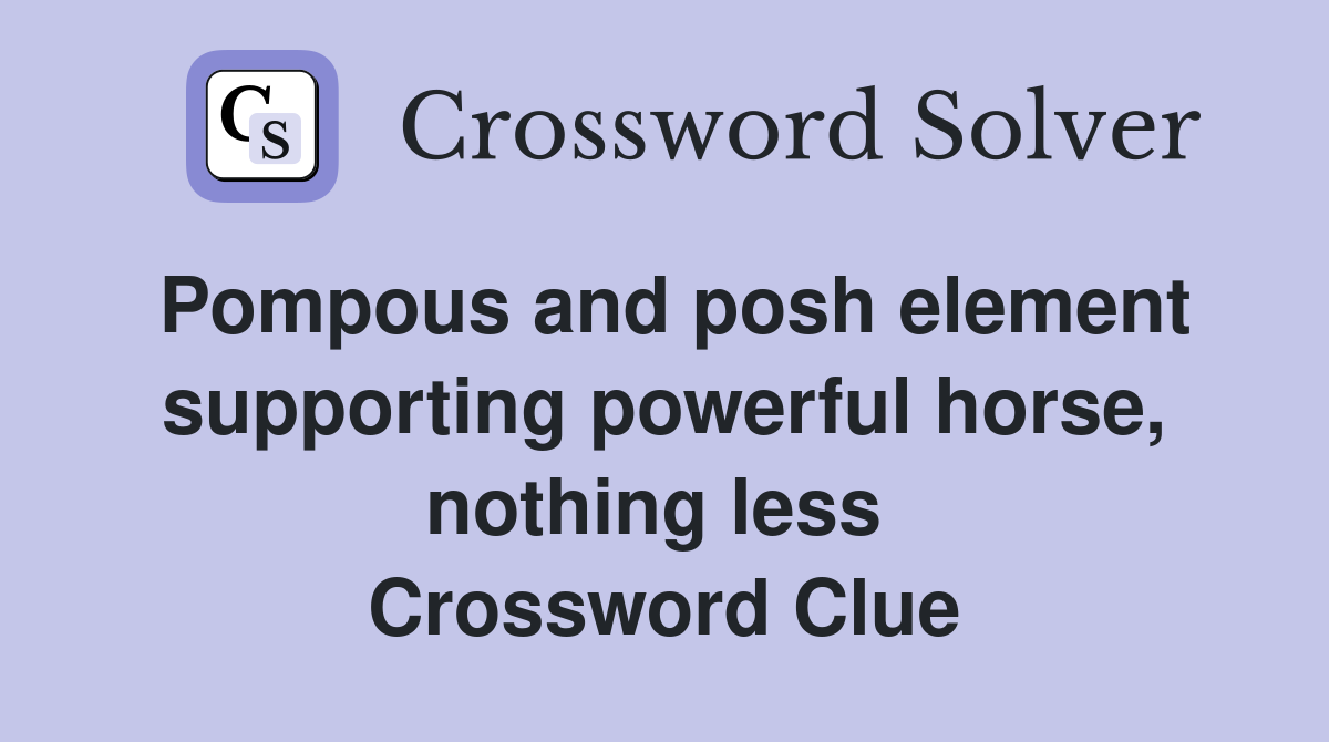 Pompous and posh element supporting powerful horse, nothing less  Crossword Clue