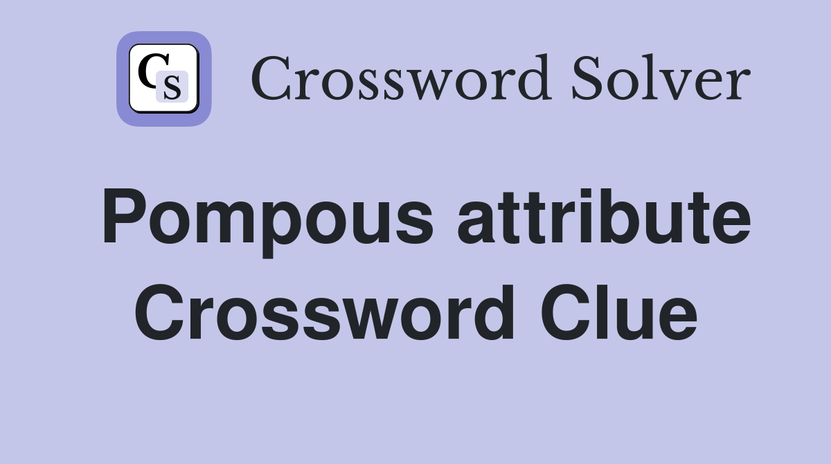 Pompous attribute Crossword Clue