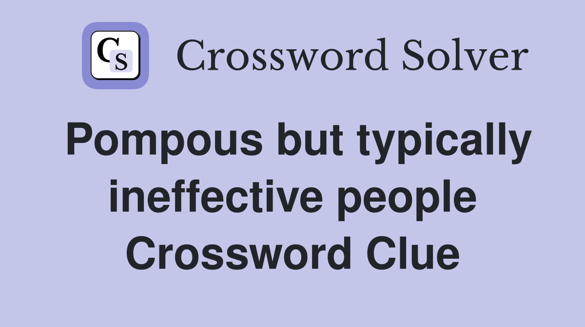 Pompous but typically ineffective people Crossword Clue