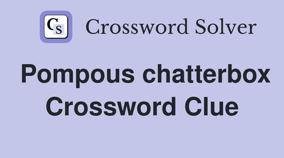 Pompous chatterbox Crossword Clue