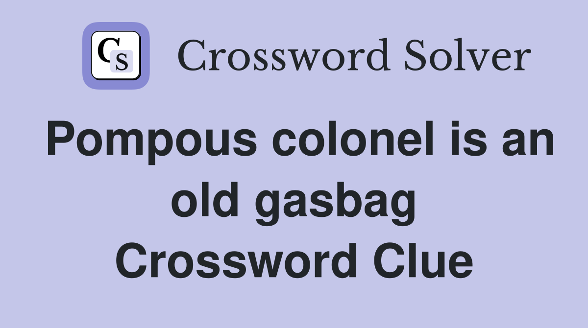 Pompous colonel is an old gasbag Crossword Clue