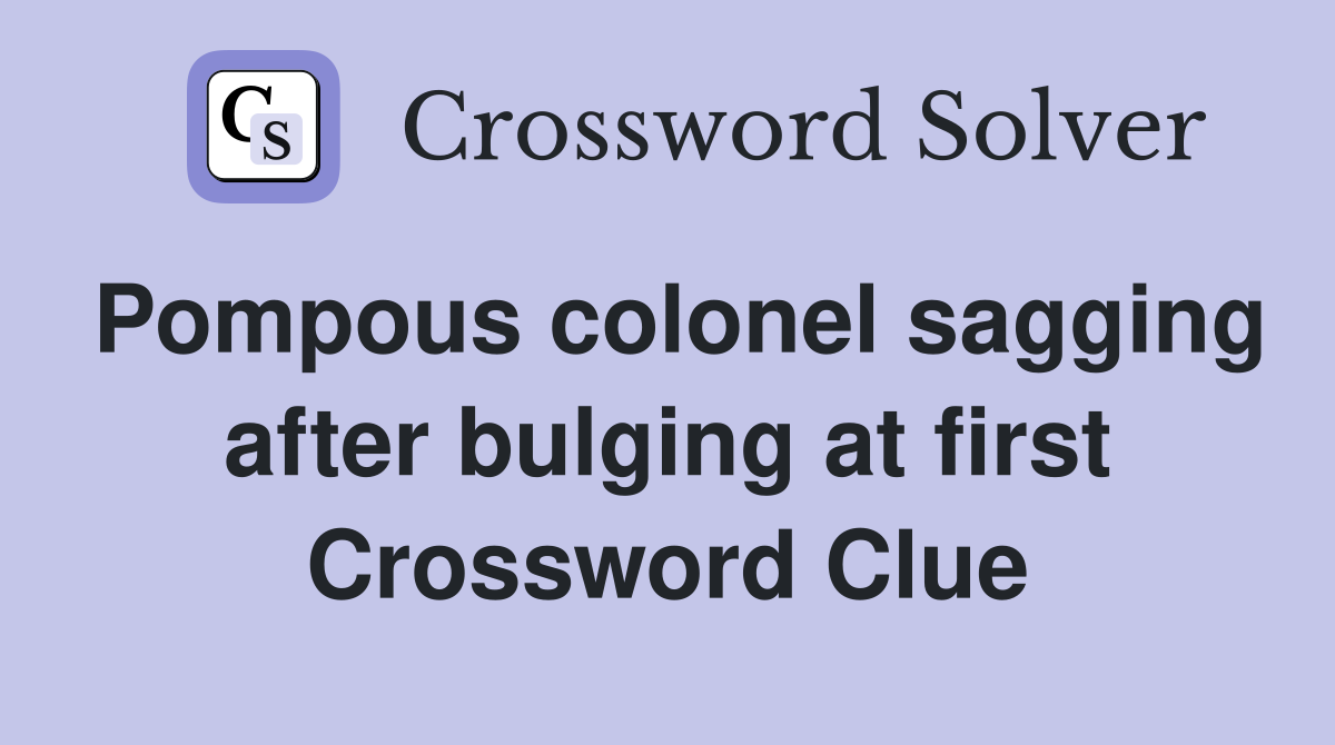 Pompous colonel sagging after bulging at first Crossword Clue