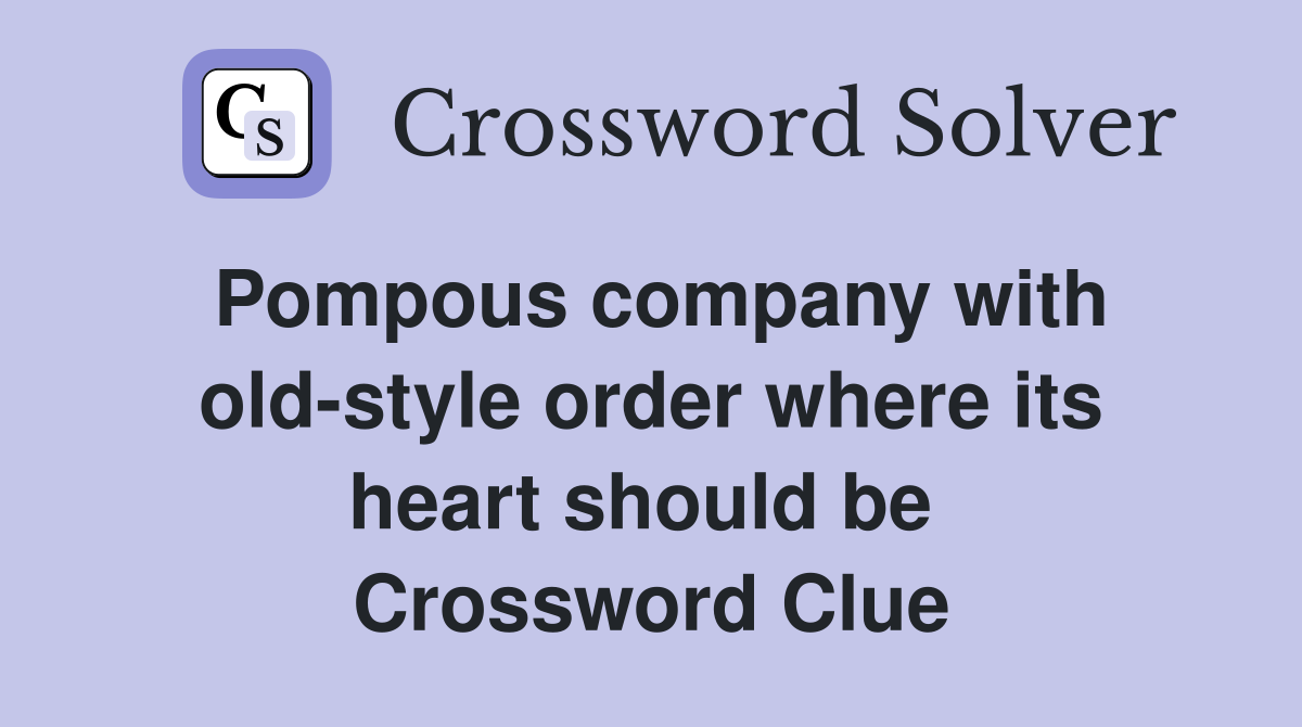 Pompous company with old-style order where its heart should be  Crossword Clue