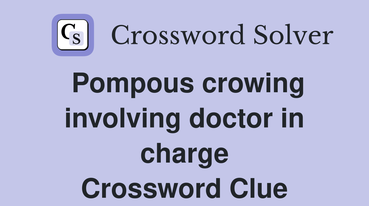Pompous crowing involving doctor in charge Crossword Clue