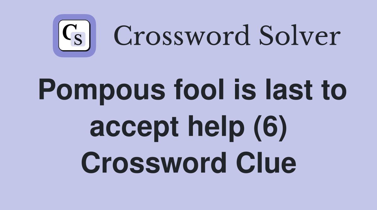 Pompous fool is last to accept help (6) Crossword Clue