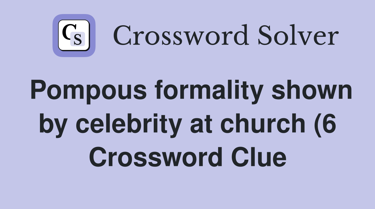 Pompous formality shown by celebrity at church (6) Crossword Clue Pompous formality shown by celebrity at church (6) Crossword Clue
