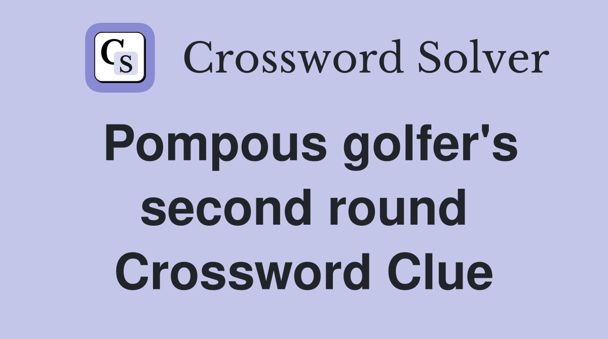 Pompous golfer's second round Crossword Clue