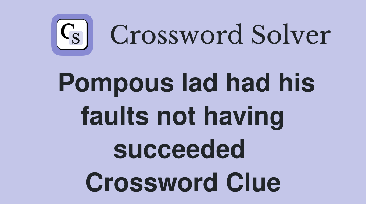 Pompous lad had his faults not having succeeded  Crossword Clue