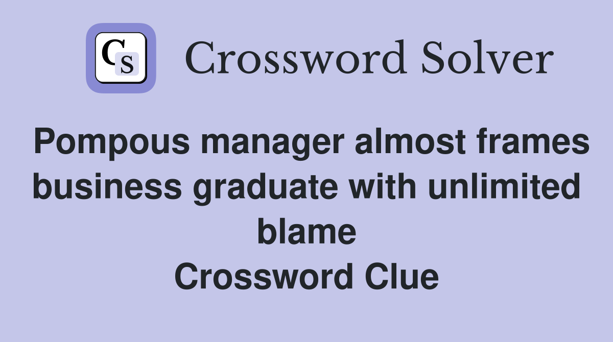 Pompous manager almost frames business graduate with unlimited blame Crossword Clue
