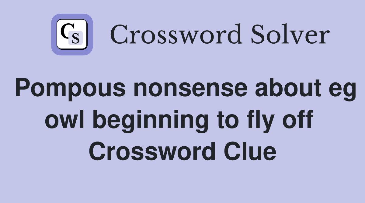 Pompous nonsense about eg owl beginning to fly off  Crossword Clue