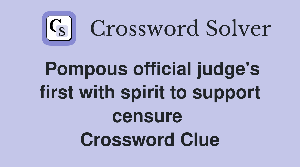 Pompous official judge's first with spirit to support censure  Crossword Clue