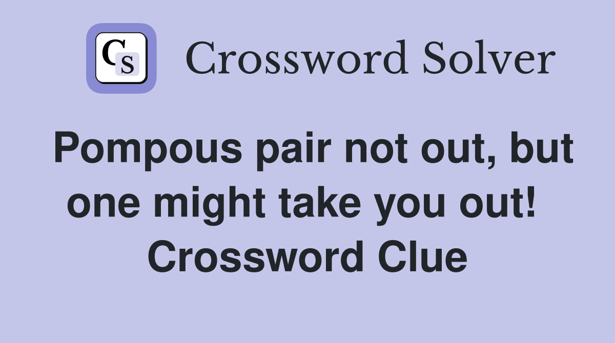 Pompous pair not out, but one might take you out!  Crossword Clue