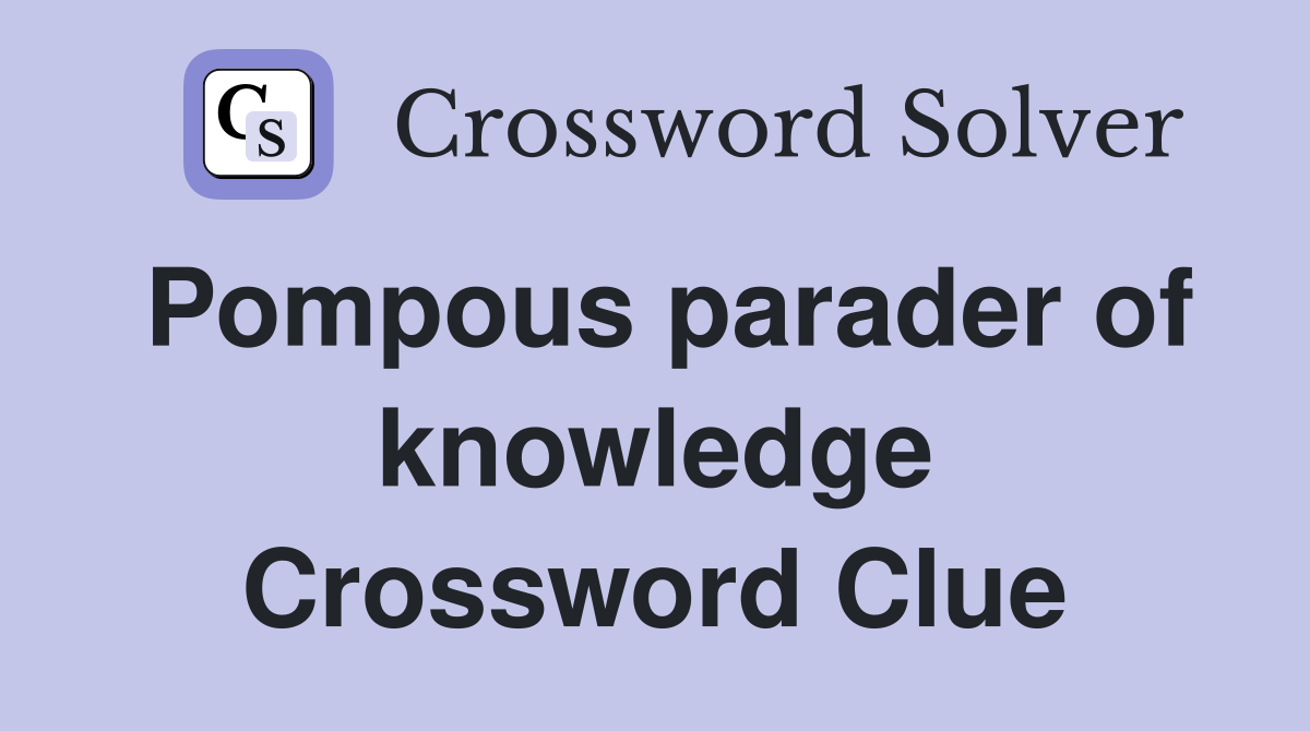 Pompous parader of knowledge Crossword Clue