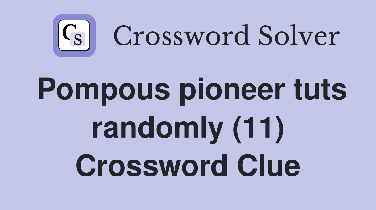 Pompous pioneer tuts randomly (11) Crossword Clue
