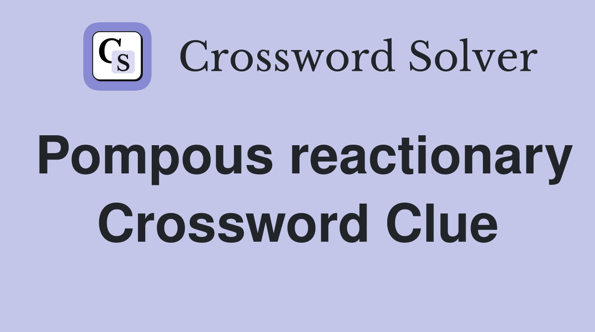 Pompous reactionary Crossword Clue