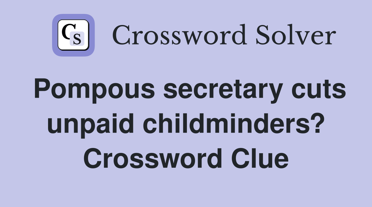Pompous secretary cuts unpaid childminders? Crossword Clue