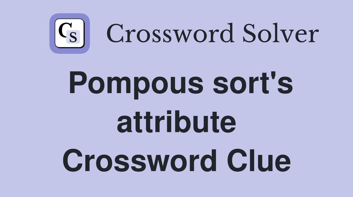 Pompous sort's attribute Crossword Clue