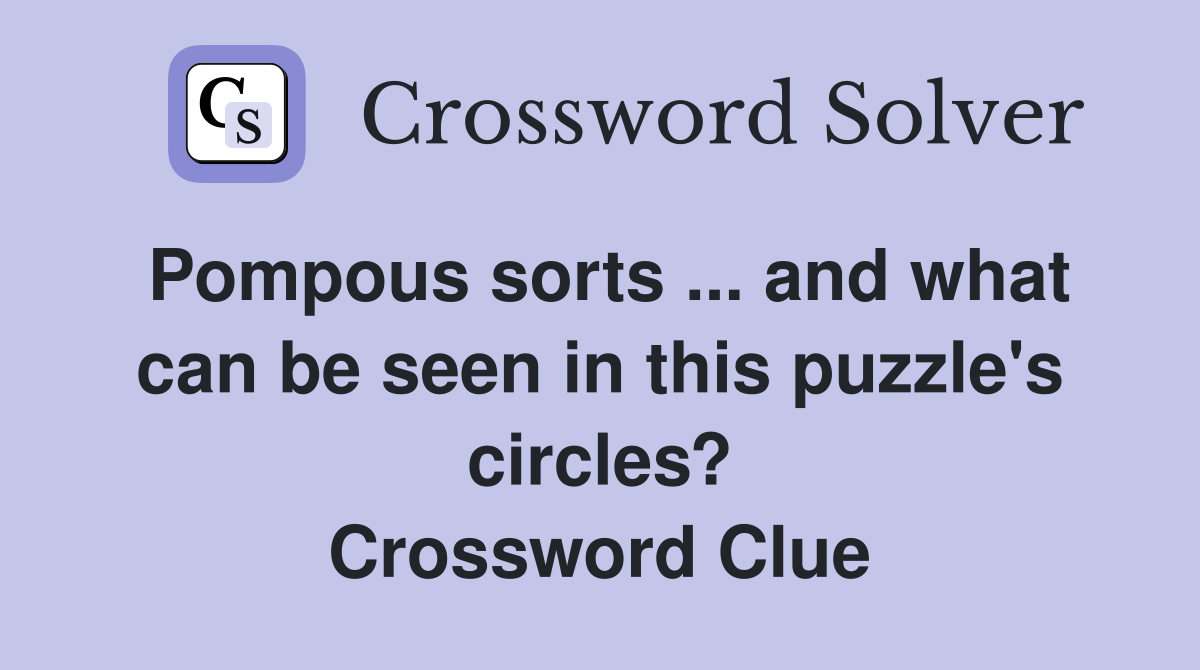 Pompous sorts ... and what can be seen in this puzzle's circles? Crossword Clue