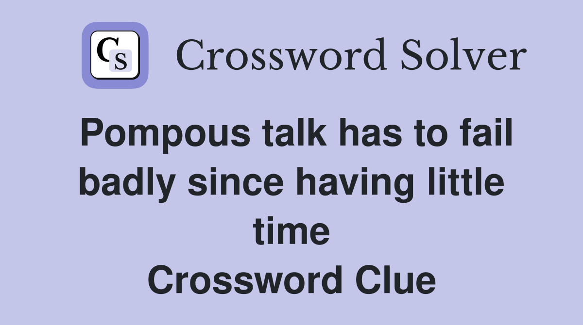 Pompous talk has to fail badly since having little time Crossword Clue