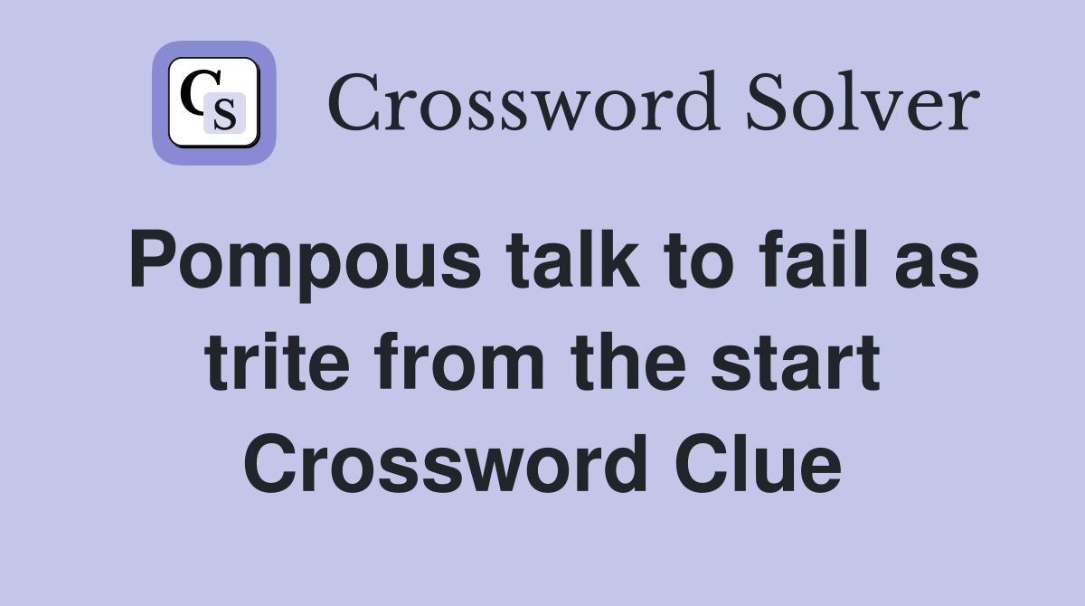 Pompous talk to fail as trite from the start Crossword Clue