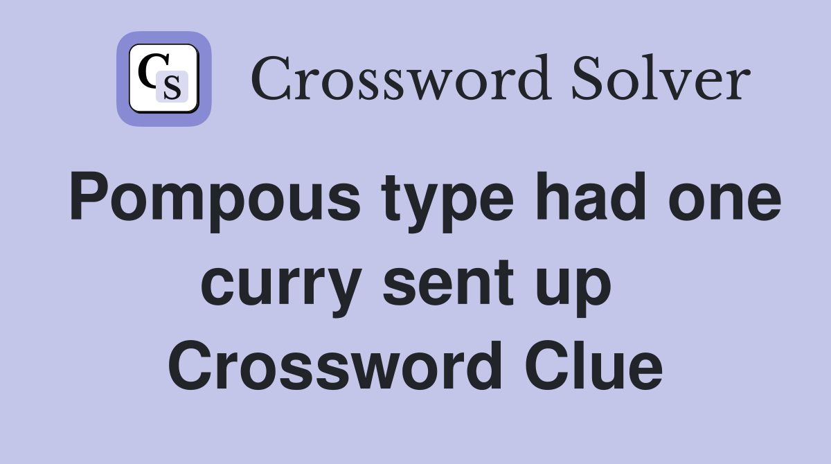 Pompous type had one curry sent up  Crossword Clue