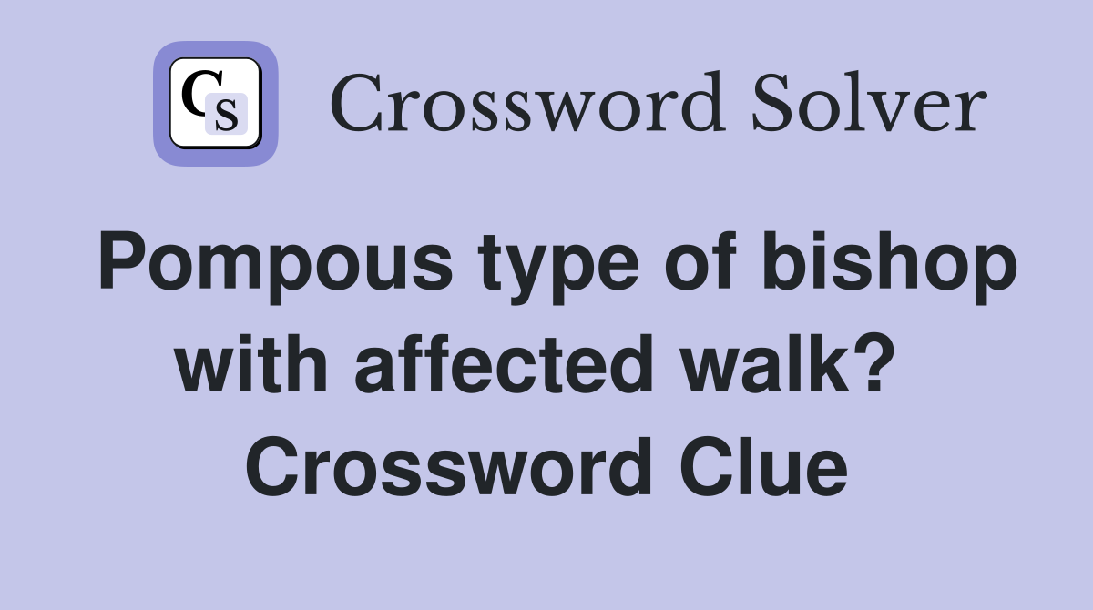 Pompous type of bishop with affected walk?  Crossword Clue