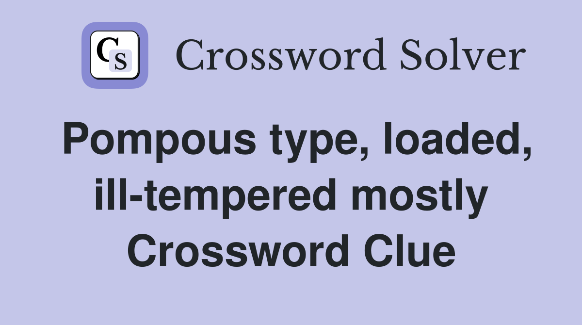 Pompous type, loaded, ill-tempered mostly Crossword Clue