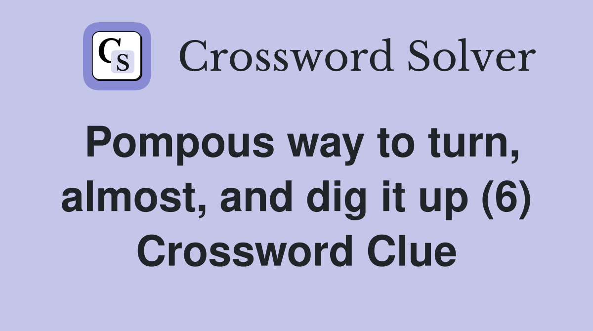 Pompous way to turn, almost, and dig it up (6) Crossword Clue