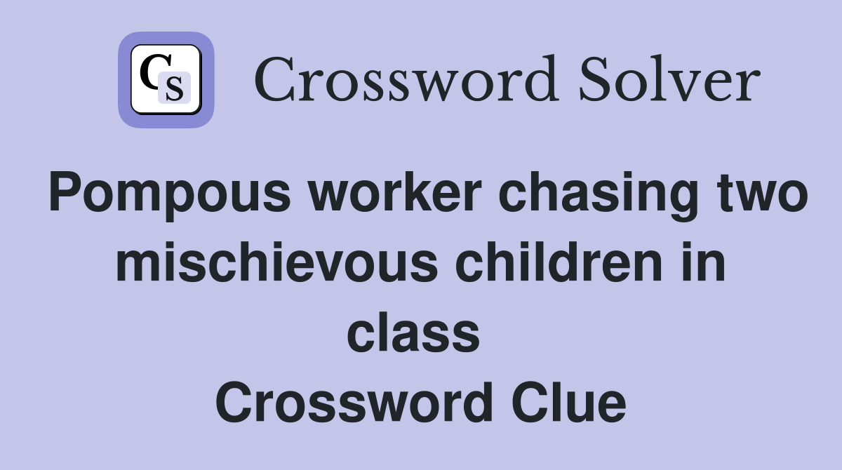 Pompous worker chasing two mischievous children in class  Crossword Clue