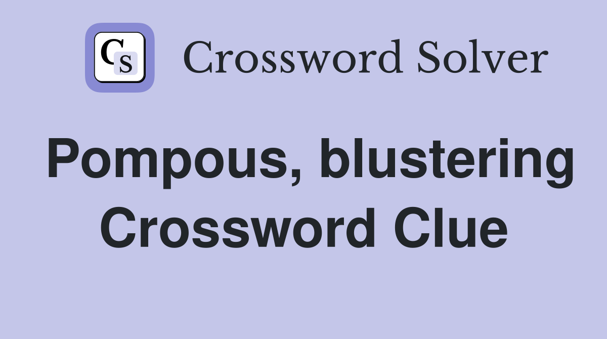 Pompous, blustering Crossword Clue