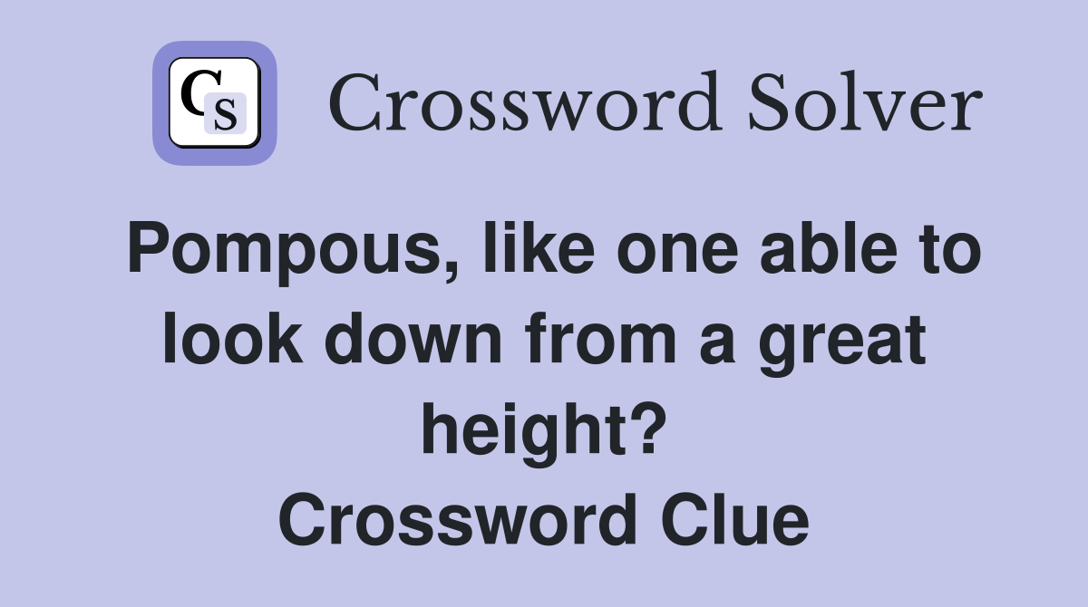 Pompous, like one able to look down from a great height? Crossword Clue
