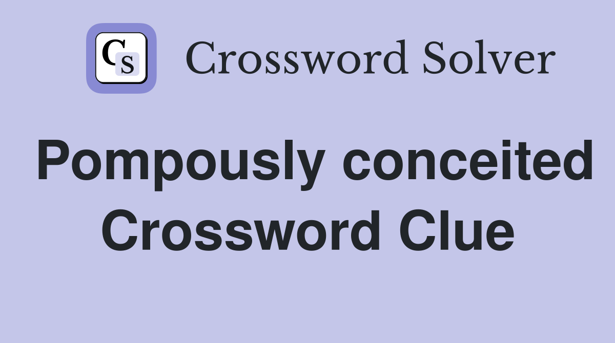 Pompously conceited Crossword Clue