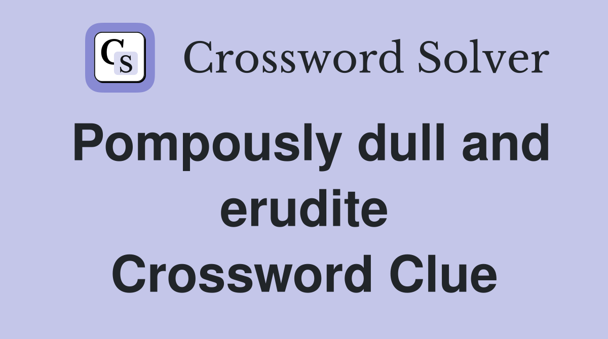 Pompously dull and erudite Crossword Clue