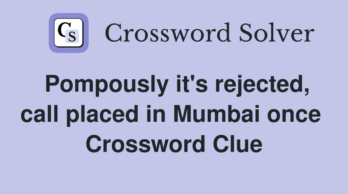 Pompously it's rejected, call placed in Mumbai once  Crossword Clue