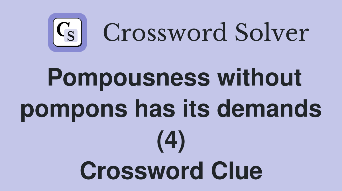 Pompousness without pompons has its demands (4) Crossword Clue