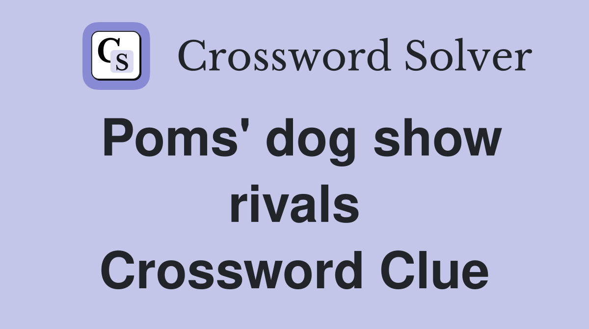 Poms' dog show rivals Crossword Clue