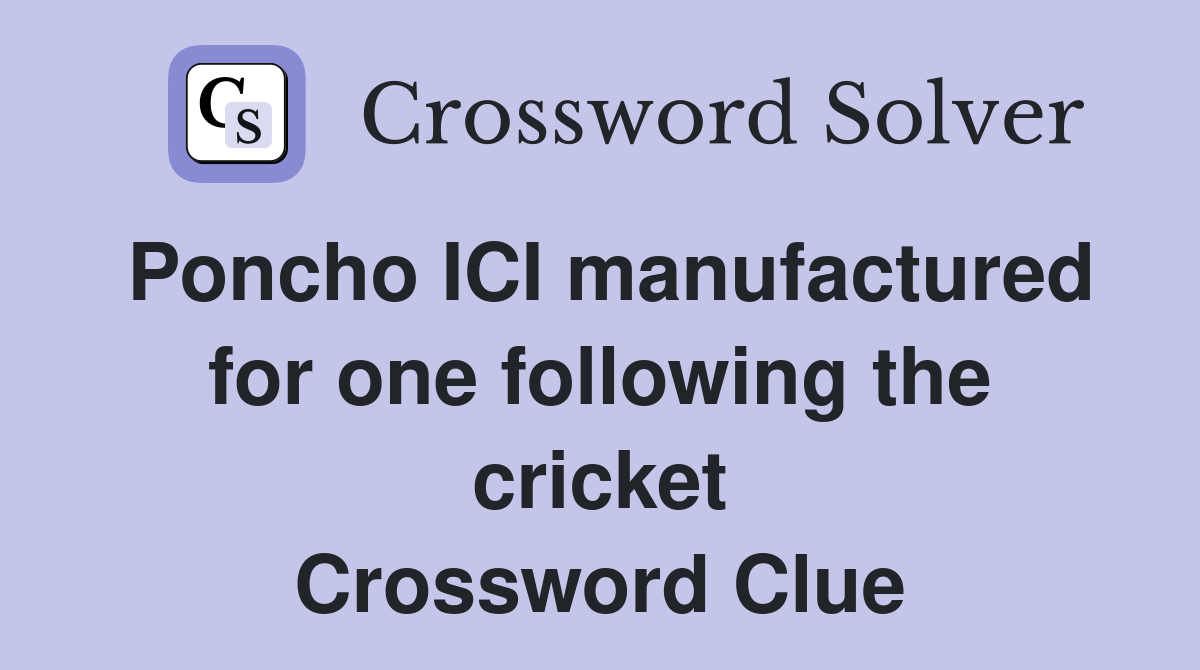 Poncho ICI manufactured for one following the cricket Crossword Clue