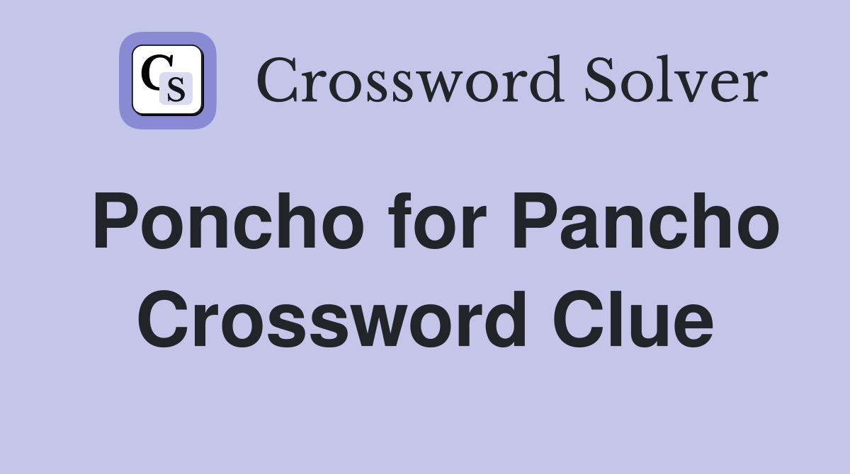 Poncho for Pancho Crossword Clue