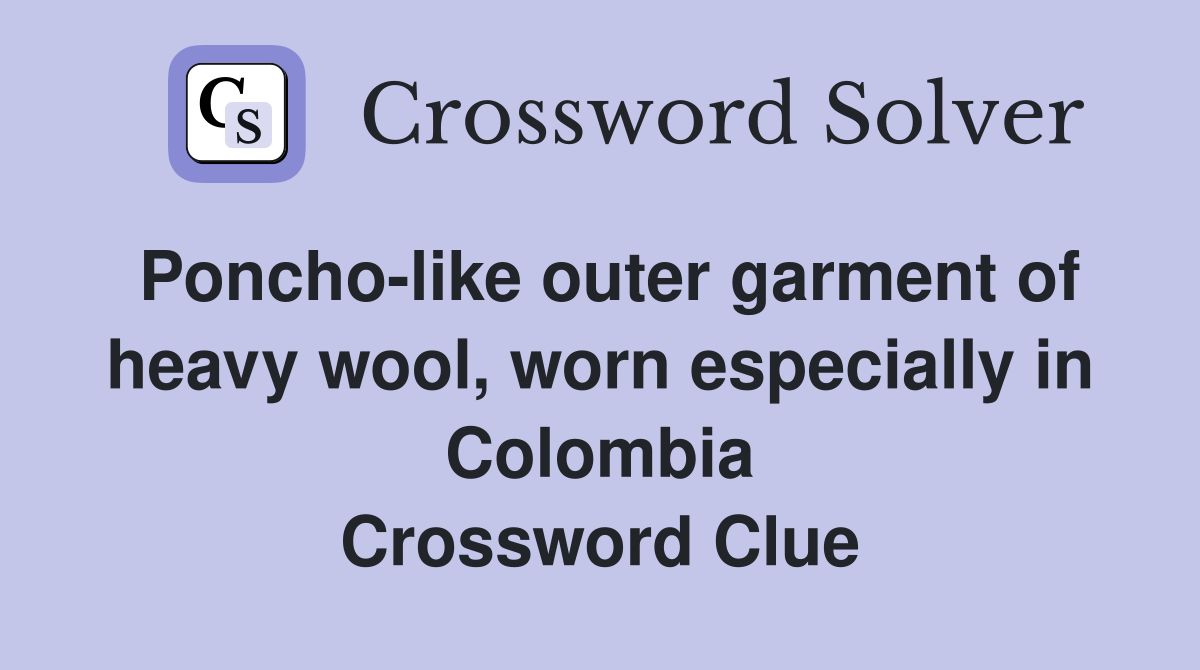 Poncho-like outer garment of heavy wool, worn especially in Colombia Crossword Clue
