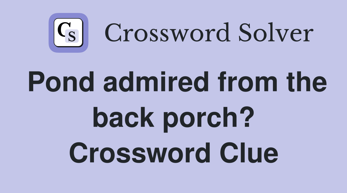 Pond admired from the back porch? Crossword Clue