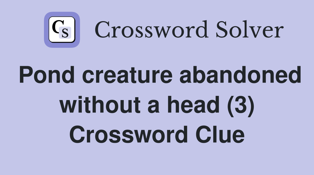 Pond creature abandoned without a head (3) Crossword Clue