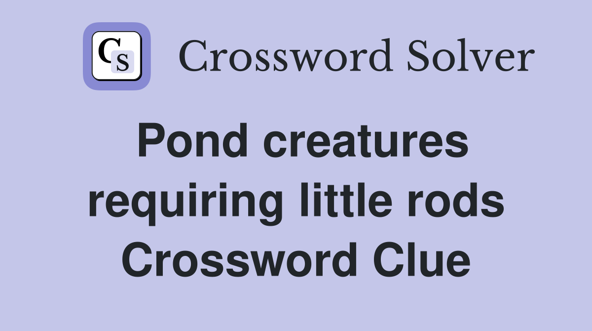 Pond creatures requiring little rods Crossword Clue