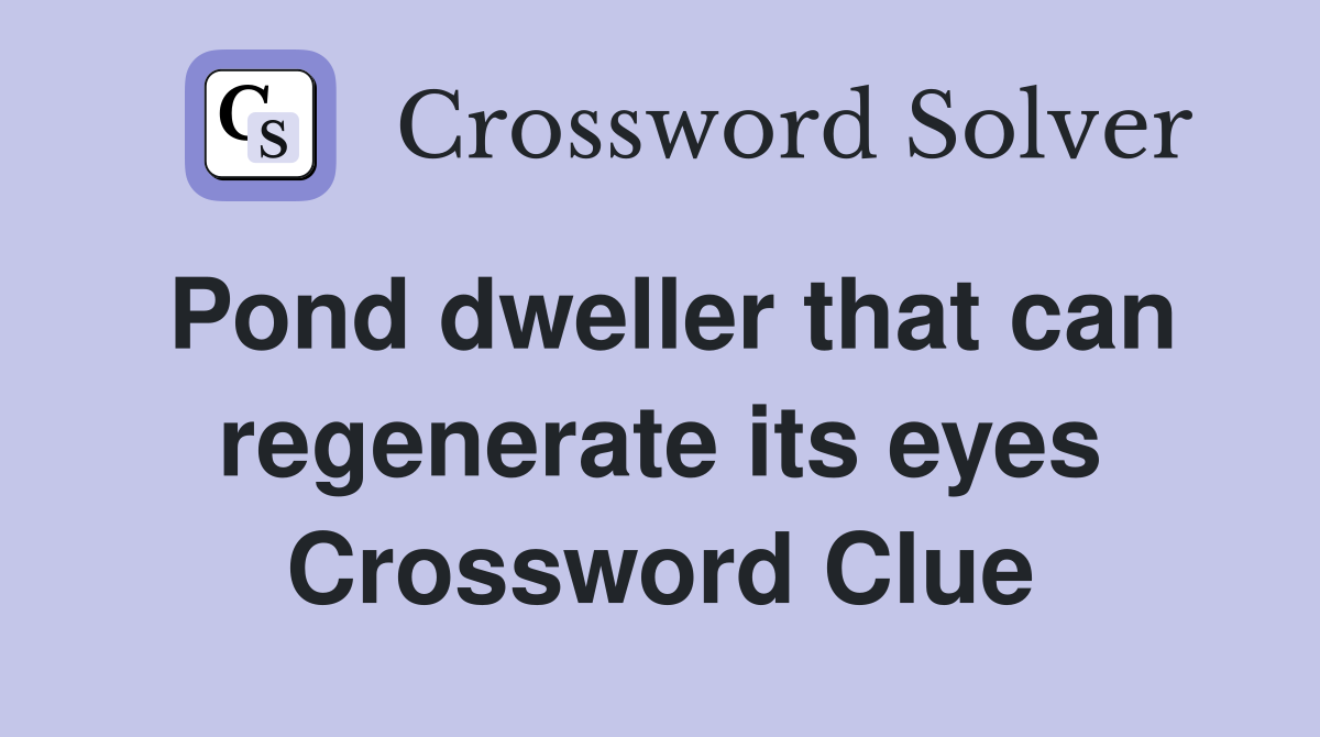 Pond dweller that can regenerate its eyes Crossword Clue