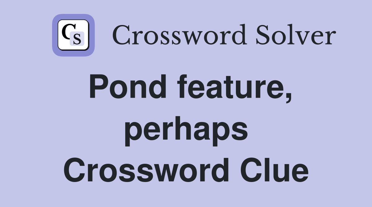 Pond feature, perhaps Crossword Clue