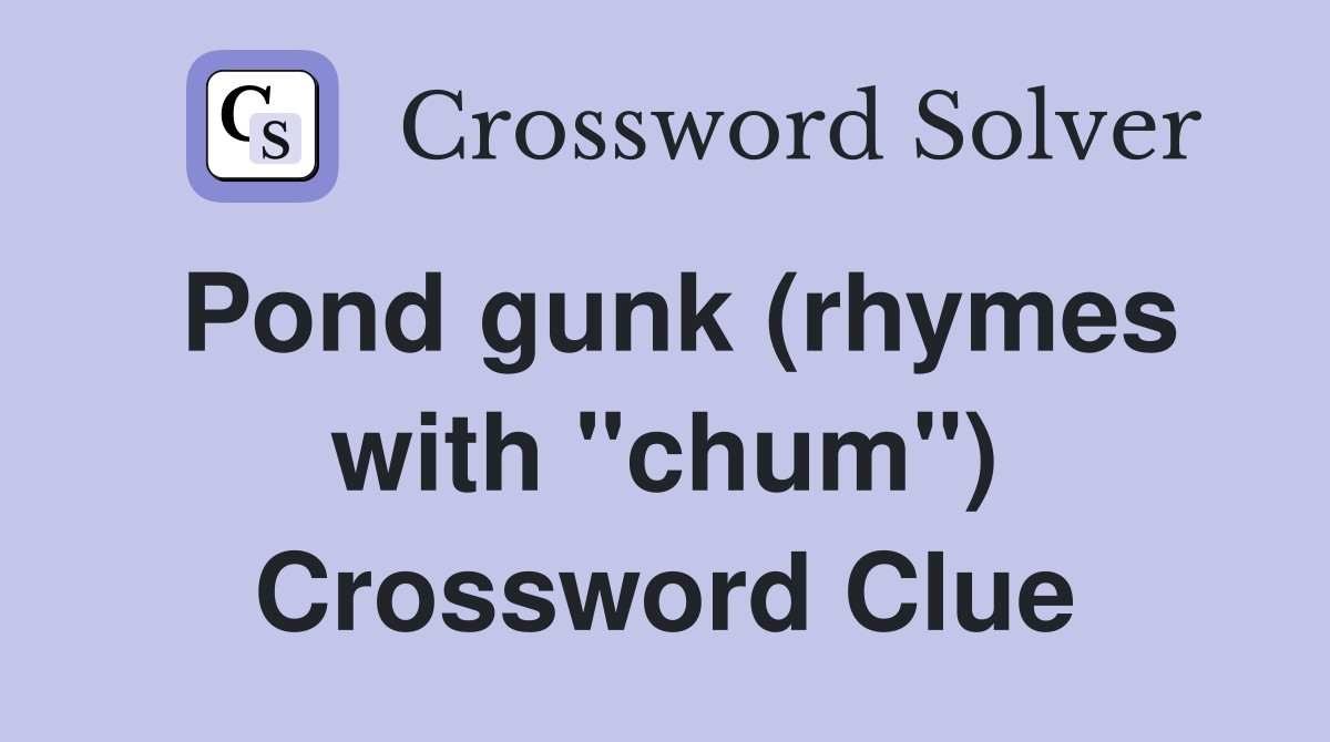 Pond gunk (rhymes with "chum") Crossword Clue