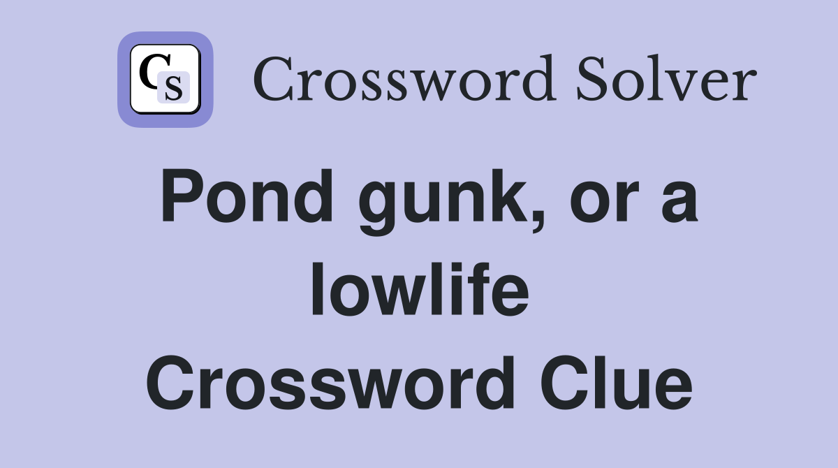 Pond gunk, or a lowlife Crossword Clue