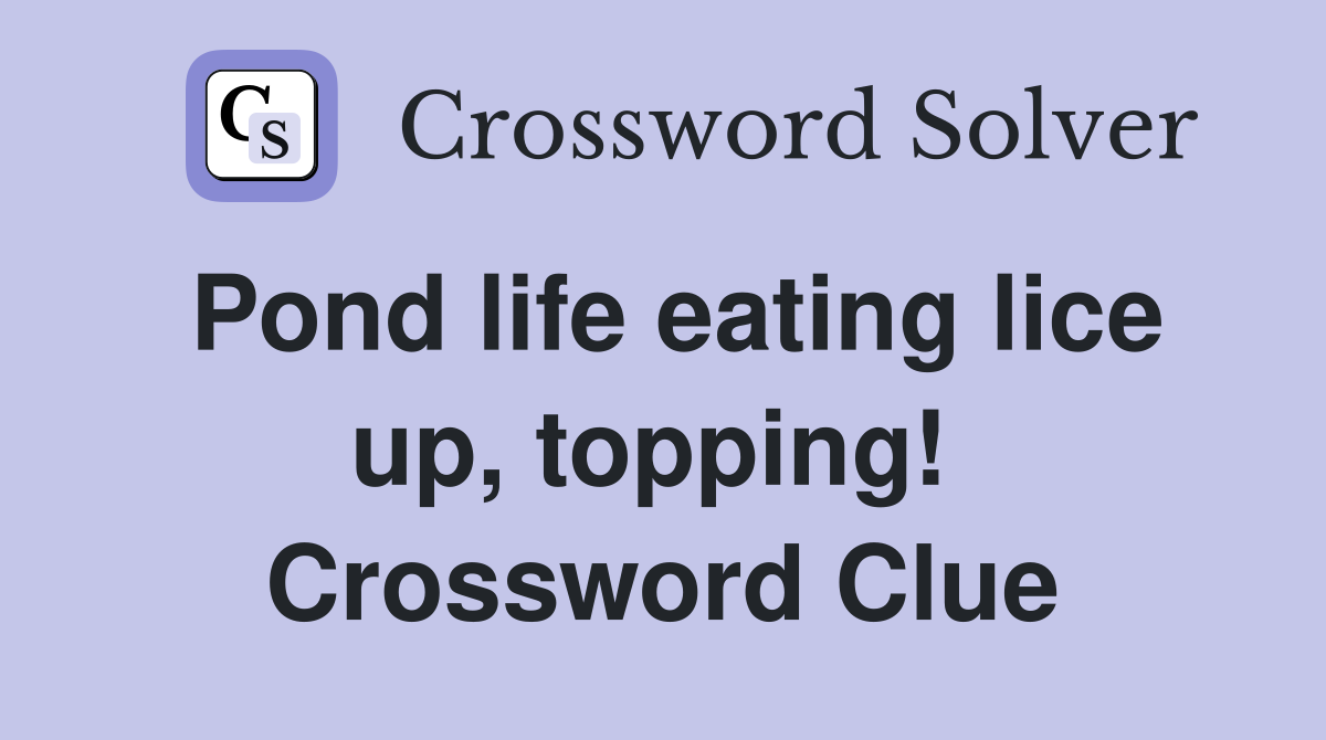 Pond life eating lice up, topping!  Crossword Clue