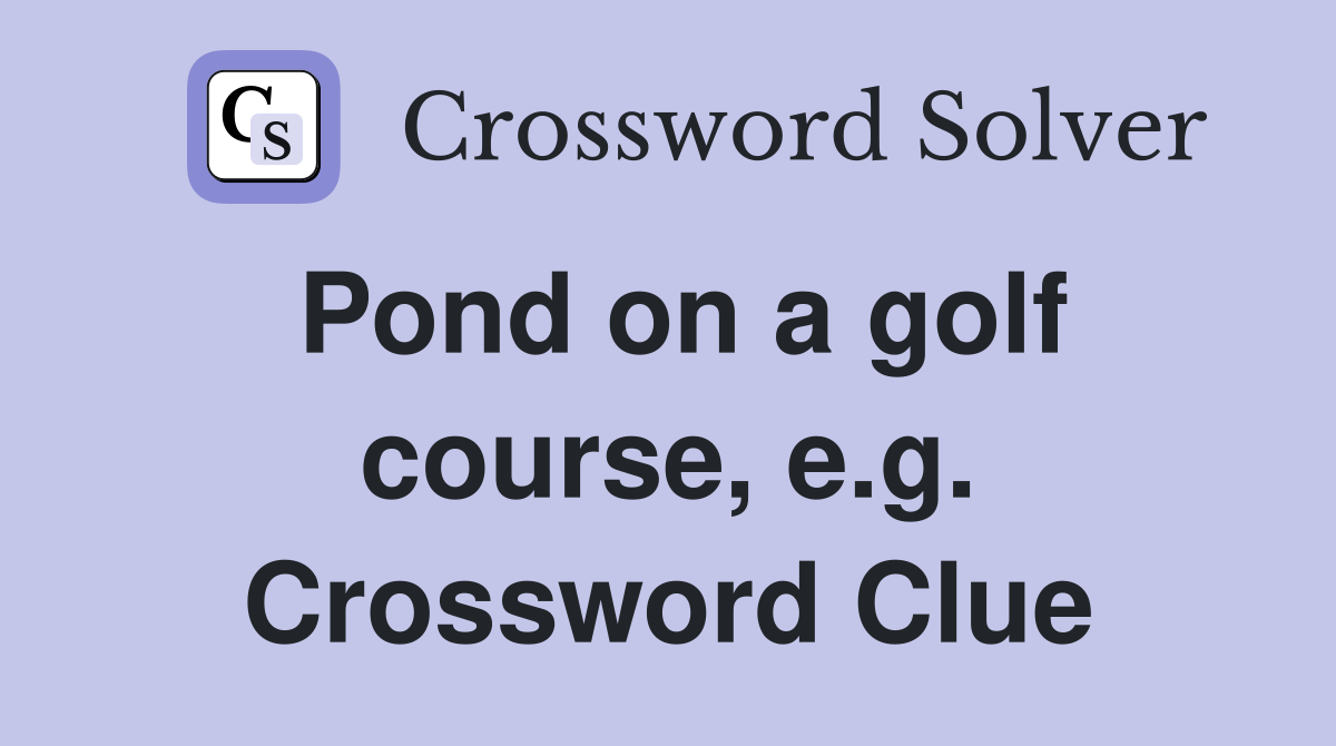 Pond on a golf course, e.g. Crossword Clue