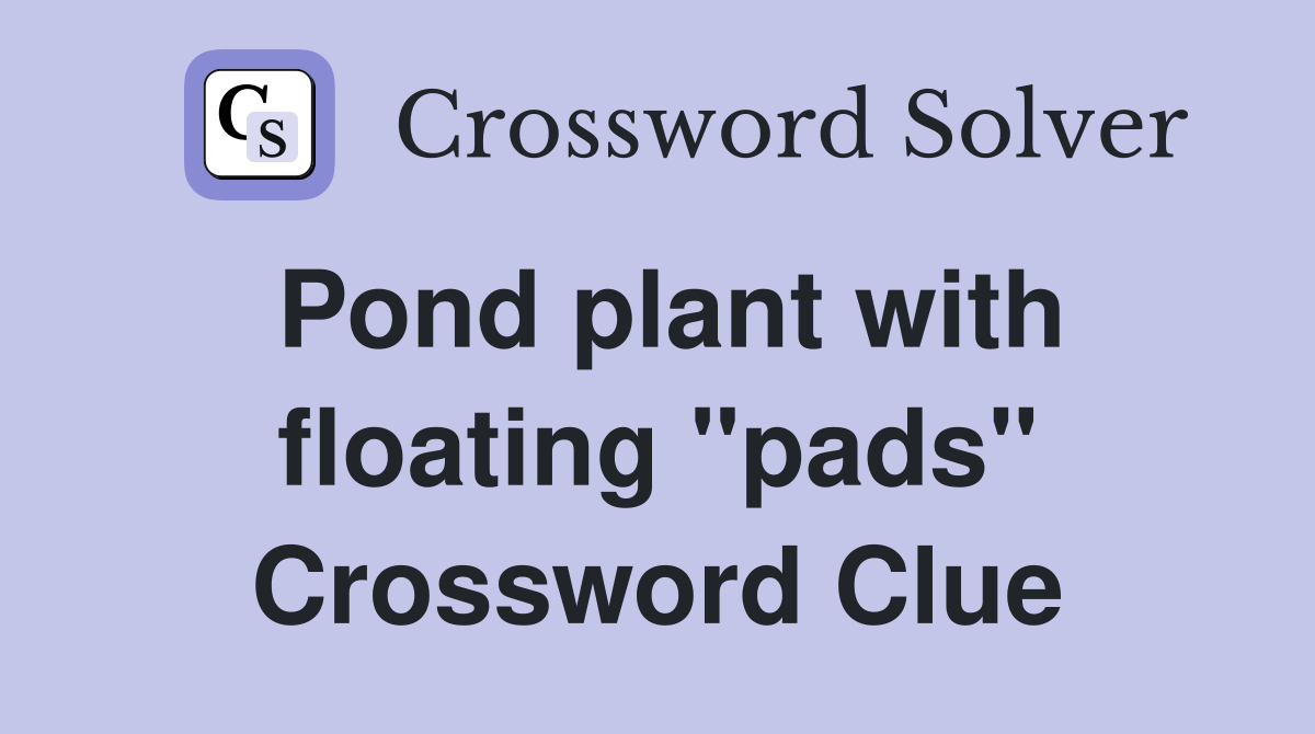 Pond plant with floating "pads" Crossword Clue