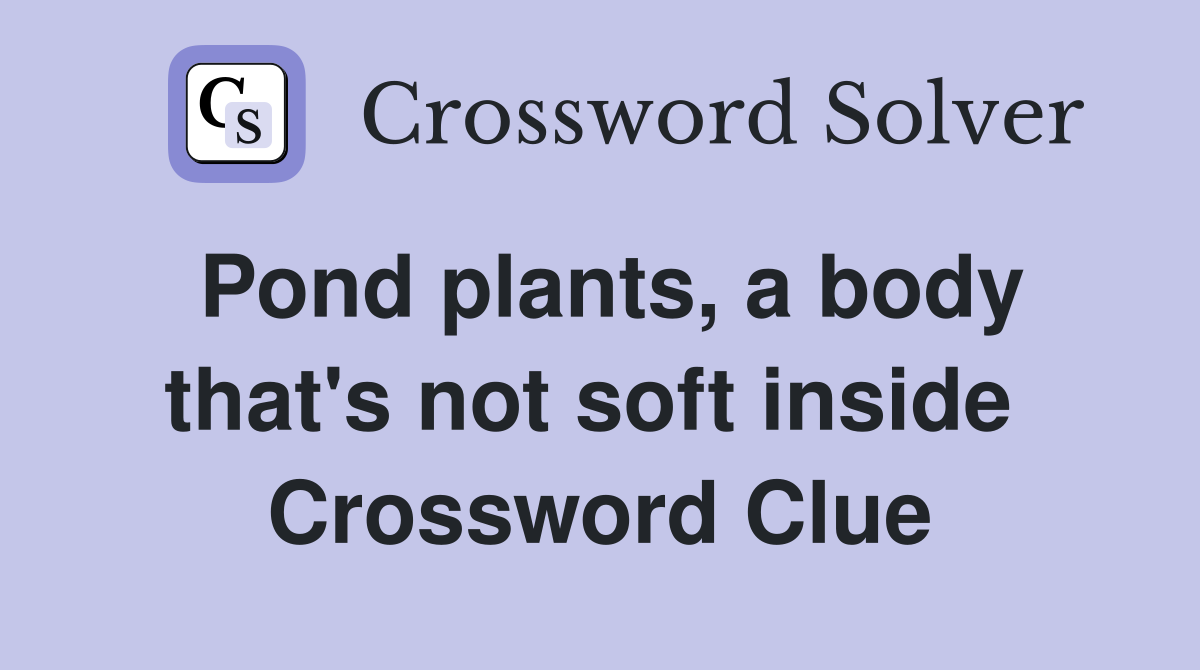 Pond plants, a body that's not soft inside  Crossword Clue